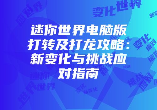 迷你世界电脑版打转及打龙攻略：新变化与挑战应对指南