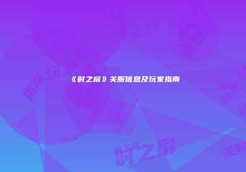《时之扉》关服信息及玩家指南