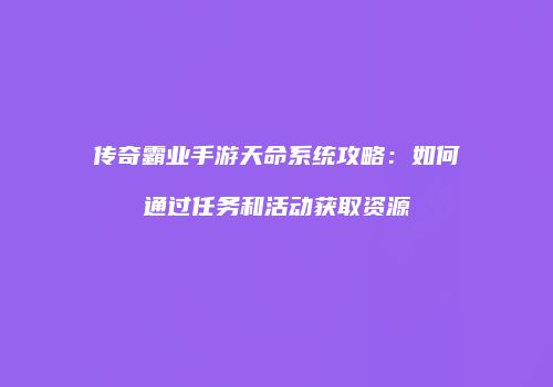 传奇霸业手游天命系统攻略：如何通过任务和活动获取资源