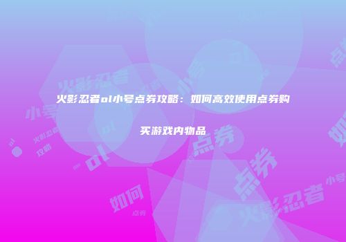 火影忍者ol小号点券攻略：如何高效使用点券购买游戏内物品