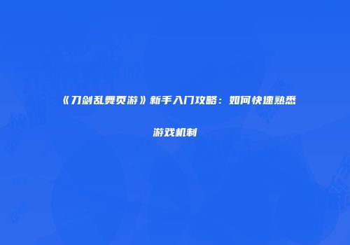 《刀剑乱舞页游》新手入门攻略:如何快速熟悉游戏机制
