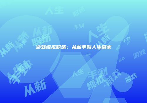 游戏模拟职场：从新手到人生赢家