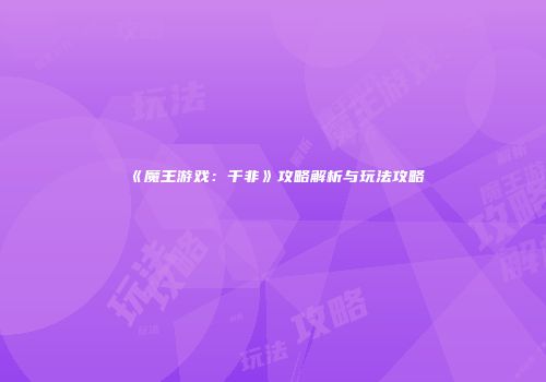 《魔王游戏：千非》攻略解析与玩法攻略