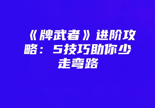 《牌武者》进阶攻略：5技巧助你少走弯路