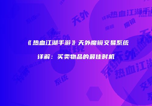 《热血江湖手游》天外魔镜交易系统详解：买卖物品的最佳时机
