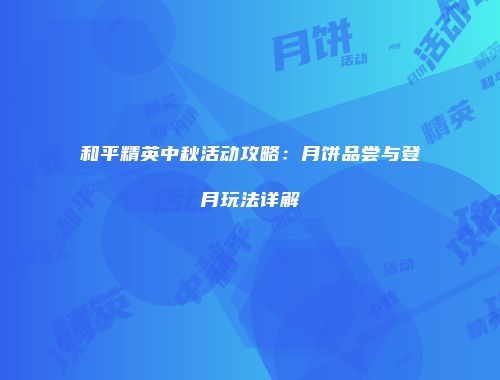 和平精英中秋活动攻略：月饼品尝与登月玩法详解