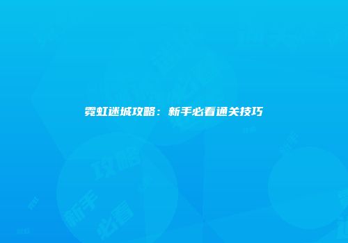 霓虹迷城攻略：新手必看通关技巧