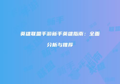 英雄联盟手游新手英雄指南：全面分析与推荐