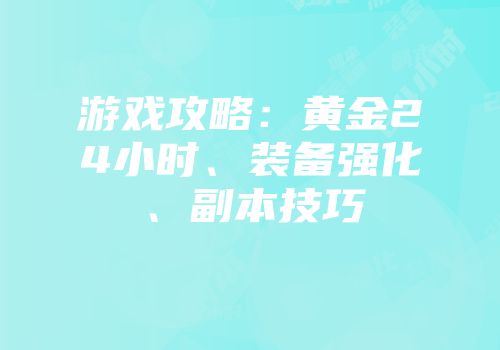 游戏攻略：黄金24小时、装备强化、副本技巧