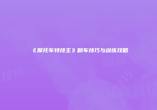 《摩托车特技王》翻车技巧与训练攻略