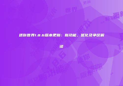 迷你世界1.8.6版本更新：新功能、优化及争议解读