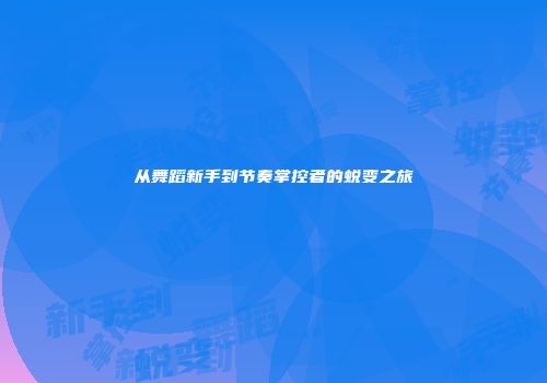 从舞蹈新手到节奏掌控者的蜕变之旅