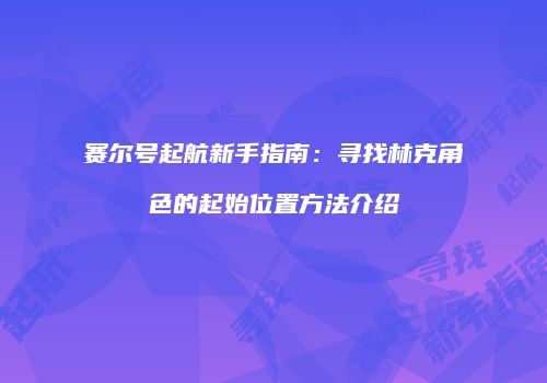 赛尔号起航新手指南：寻找林克角色的起始位置方法介绍