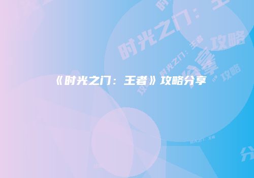 《时光之门：王者》攻略分享