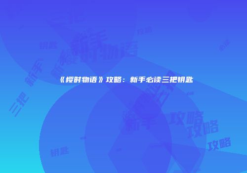 《樱时物语》攻略：新手必读三把钥匙