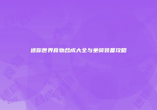 迷你世界食物合成大全与坐骑装备攻略