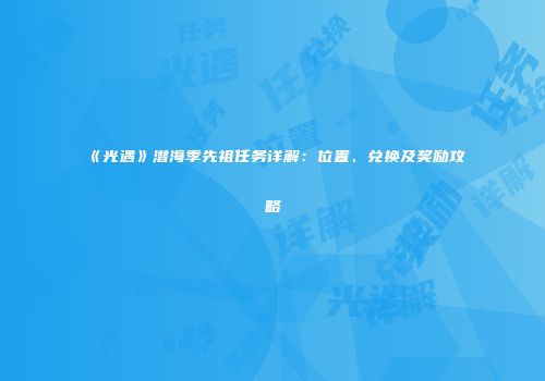 《光遇》潜海季先祖任务详解：位置、兑换及奖励攻略