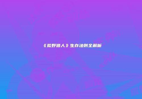 《荒野猎人》生存法则全解析