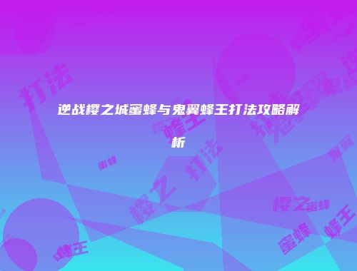 逆战樱之城蜜蜂与鬼翼蜂王打法攻略解析