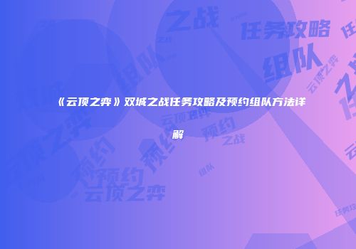 《云顶之弈》双城之战任务攻略及预约组队方法详解