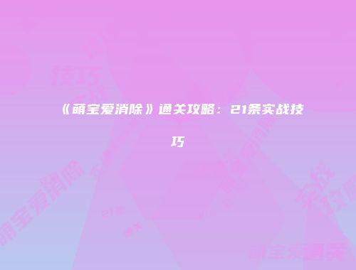 《萌宝爱消除》通关攻略：21条实战技巧