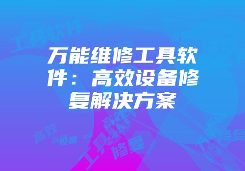 万能维修工具软件：高效设备修复解决方案