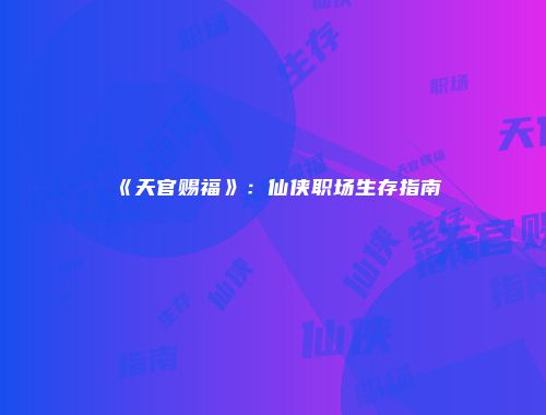 《天官赐福》：仙侠职场生存指南