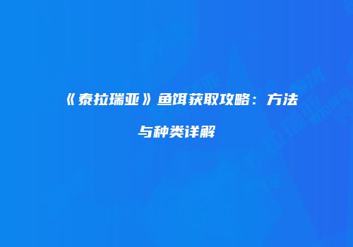 《泰拉瑞亚》鱼饵获取攻略：方法与种类详解