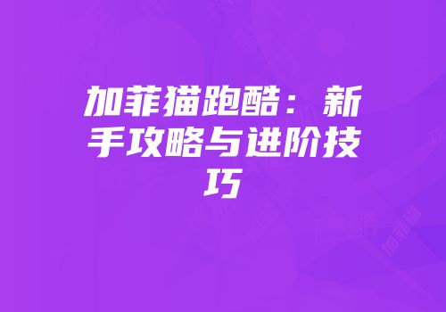 加菲猫跑酷：新手攻略与进阶技巧