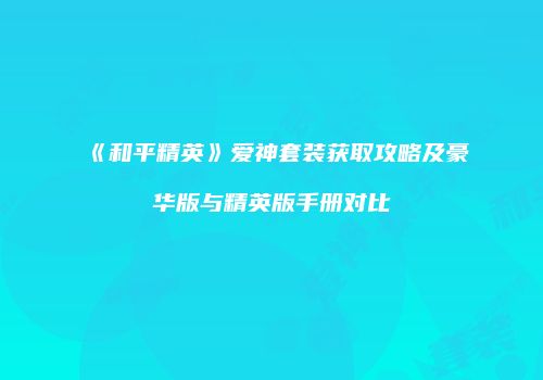 《和平精英》爱神套装获取攻略及豪华版与精英版手册对比