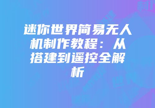 迷你世界简易无人机制作教程：从搭建到遥控全解析