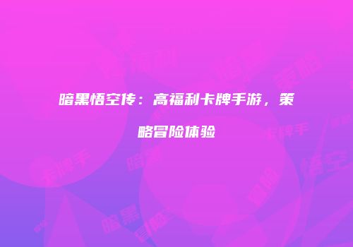 暗黑悟空传：高福利卡牌手游，策略冒险体验