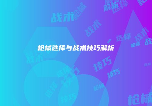 枪械选择与战术技巧解析