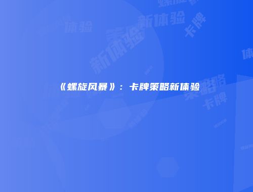 《螺旋风暴》：卡牌策略新体验