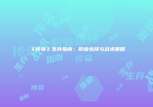 《传奇》生存指南：职业选择与战术策略