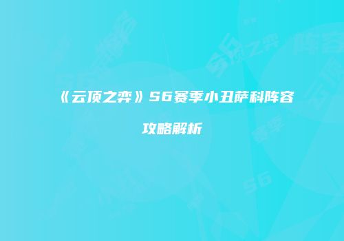 《云顶之弈》S6赛季小丑萨科阵容攻略解析