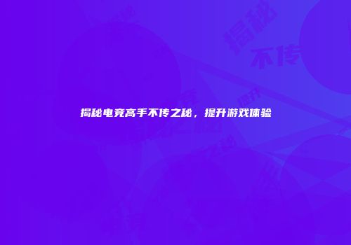 揭秘电竞高手不传之秘，提升游戏体验