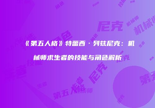 《第五人格》特蕾西·列兹尼克：机械师求生者的技能与角色解析