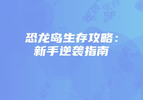 恐龙岛生存攻略：新手逆袭指南