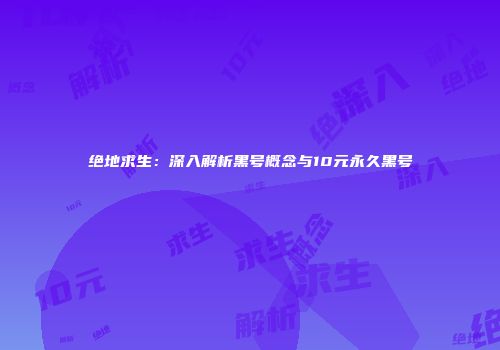 绝地求生：深入解析黑号概念与10元永久黑号