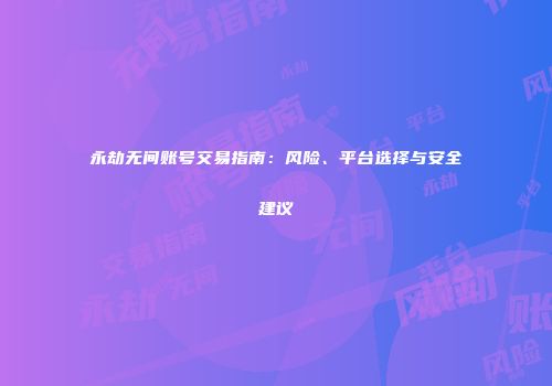 永劫无间账号交易指南：风险、平台选择与安全建议