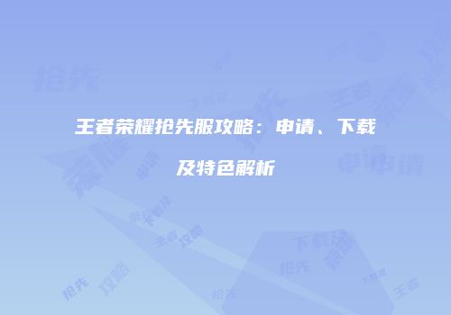 王者荣耀抢先服攻略：申请、下载及特色解析