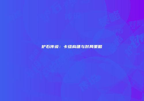 炉石传说：卡组构建与对局策略