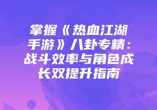 掌握《热血江湖手游》八卦专精：战斗效率与角色成长双提升指南