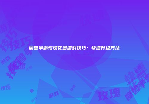 魔兽争霸玫瑰花园游戏技巧：快速升级方法