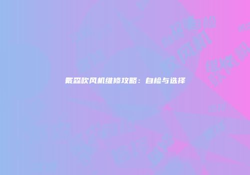 戴森吹风机维修攻略：自检与选择