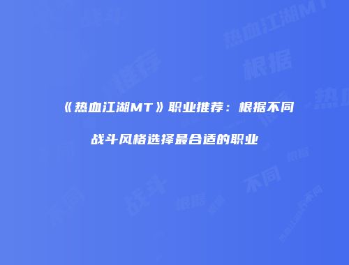 《热血江湖MT》职业推荐：根据不同战斗风格选择最合适的职业
