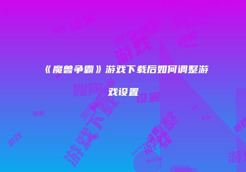 《魔兽争霸》游戏下载后如何调整游戏设置