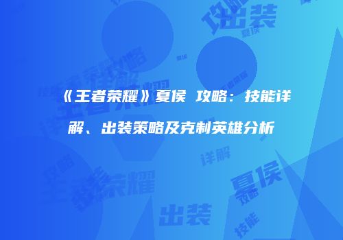 《王者荣耀》夏侯惇攻略：技能详解、出装策略及克制英雄分析