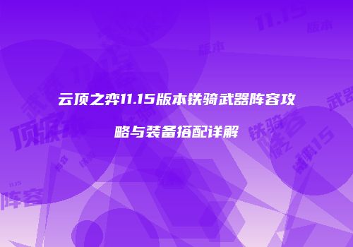 云顶之弈11.15版本铁骑武器阵容攻略与装备搭配详解